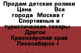 Продам детские ролики › Цена ­ 1 200 - Все города, Москва г. Спортивные и туристические товары » Другое   . Красноярский край,Лесосибирск г.